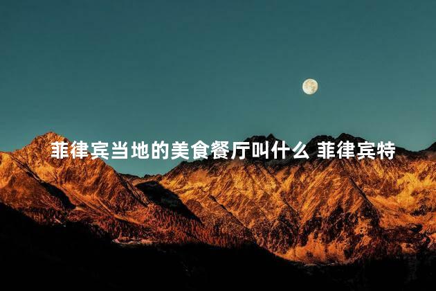 菲律宾当地的美食餐厅叫什么 菲律宾特色美食餐厅的名称是什么